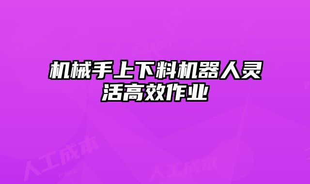 機械手上下料機器人靈活高效作業